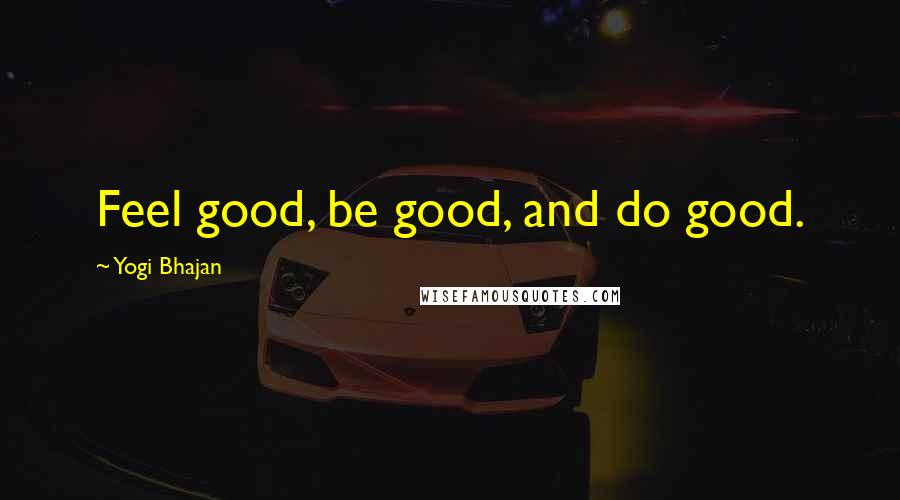 Yogi Bhajan Quotes: Feel good, be good, and do good.