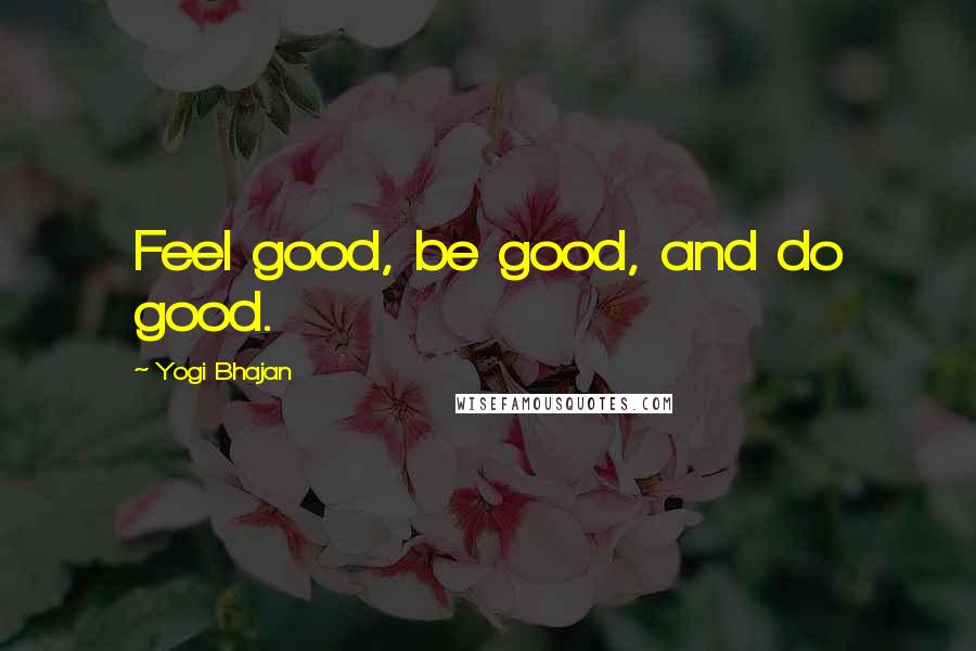 Yogi Bhajan Quotes: Feel good, be good, and do good.
