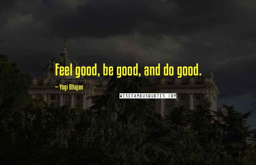 Yogi Bhajan Quotes: Feel good, be good, and do good.