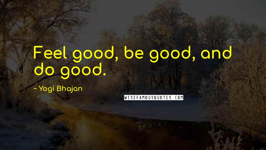 Yogi Bhajan Quotes: Feel good, be good, and do good.