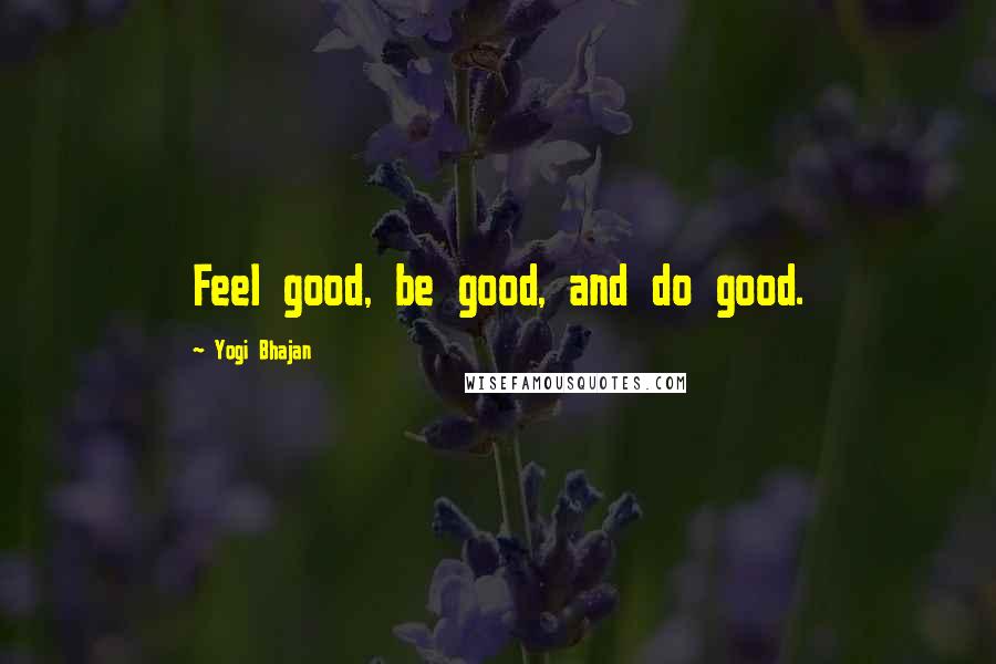 Yogi Bhajan Quotes: Feel good, be good, and do good.