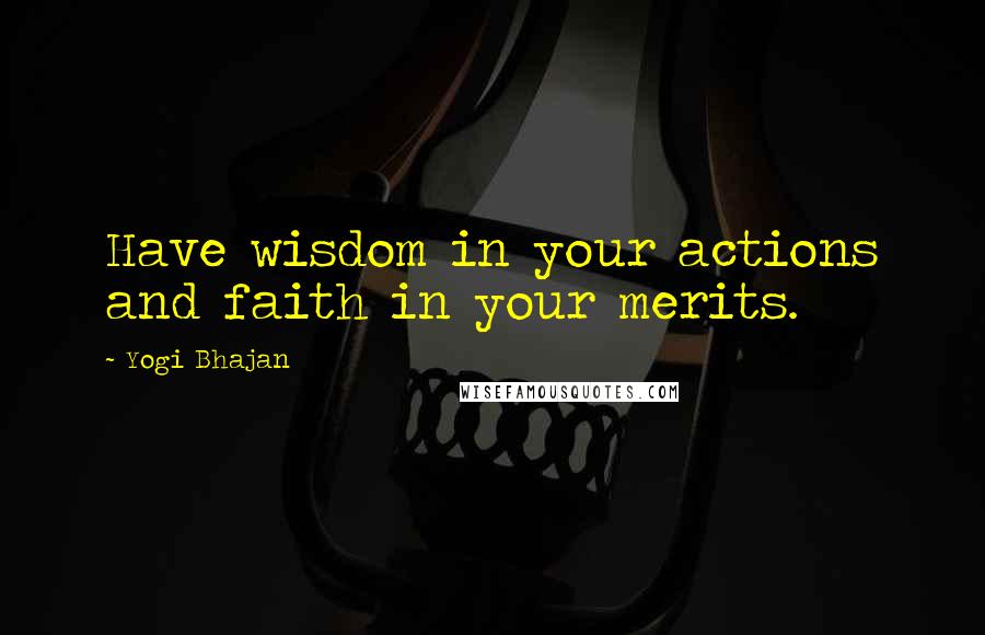 Yogi Bhajan Quotes: Have wisdom in your actions and faith in your merits.