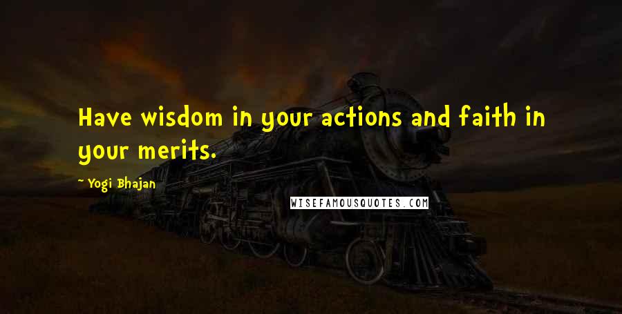 Yogi Bhajan Quotes: Have wisdom in your actions and faith in your merits.