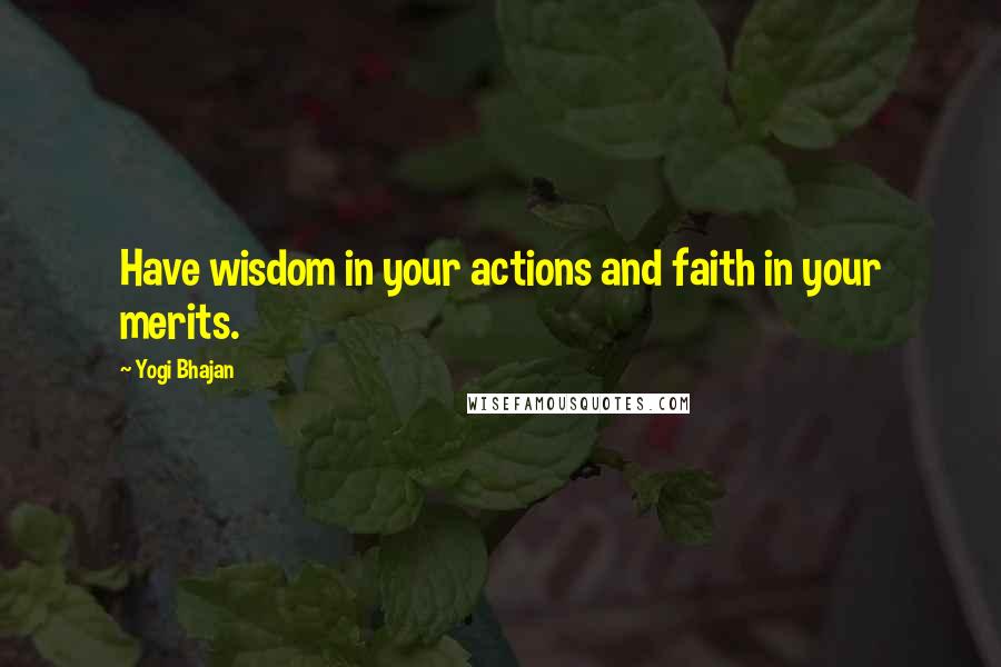 Yogi Bhajan Quotes: Have wisdom in your actions and faith in your merits.