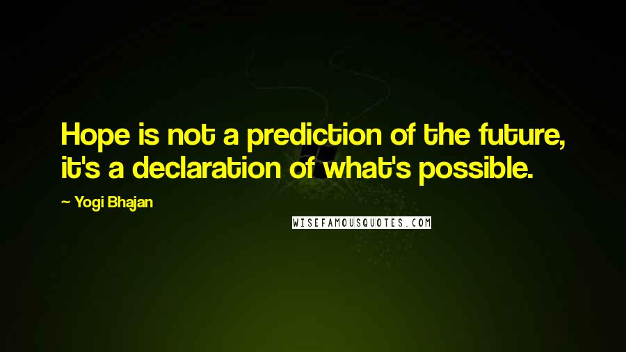 Yogi Bhajan Quotes: Hope is not a prediction of the future, it's a declaration of what's possible.