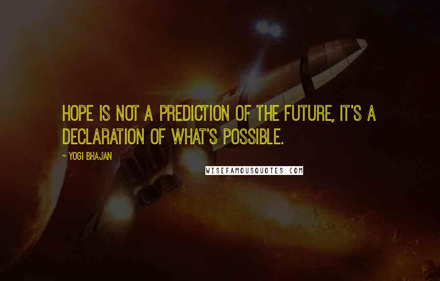 Yogi Bhajan Quotes: Hope is not a prediction of the future, it's a declaration of what's possible.