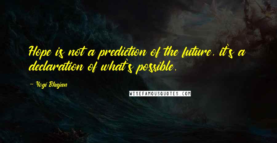 Yogi Bhajan Quotes: Hope is not a prediction of the future, it's a declaration of what's possible.