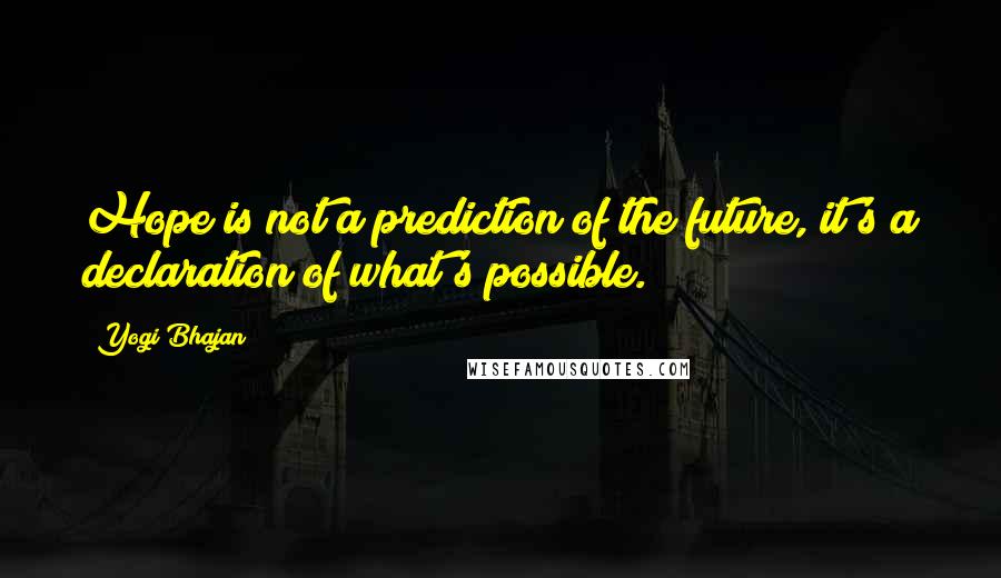 Yogi Bhajan Quotes: Hope is not a prediction of the future, it's a declaration of what's possible.