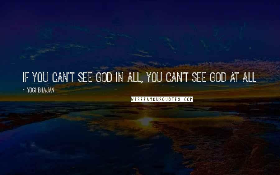 Yogi Bhajan Quotes: If you can't see God in all, you can't see God at all