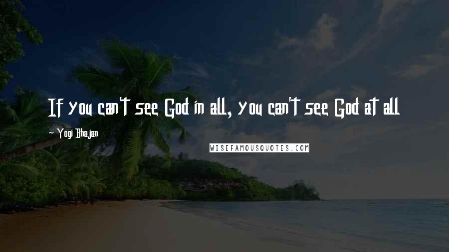 Yogi Bhajan Quotes: If you can't see God in all, you can't see God at all