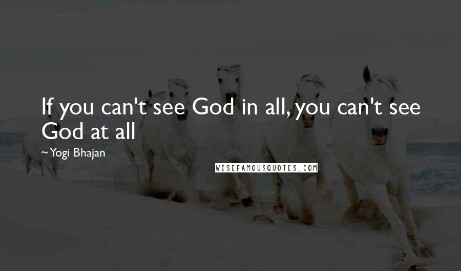 Yogi Bhajan Quotes: If you can't see God in all, you can't see God at all