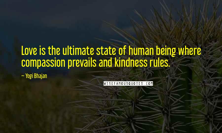 Yogi Bhajan Quotes: Love is the ultimate state of human being where compassion prevails and kindness rules.