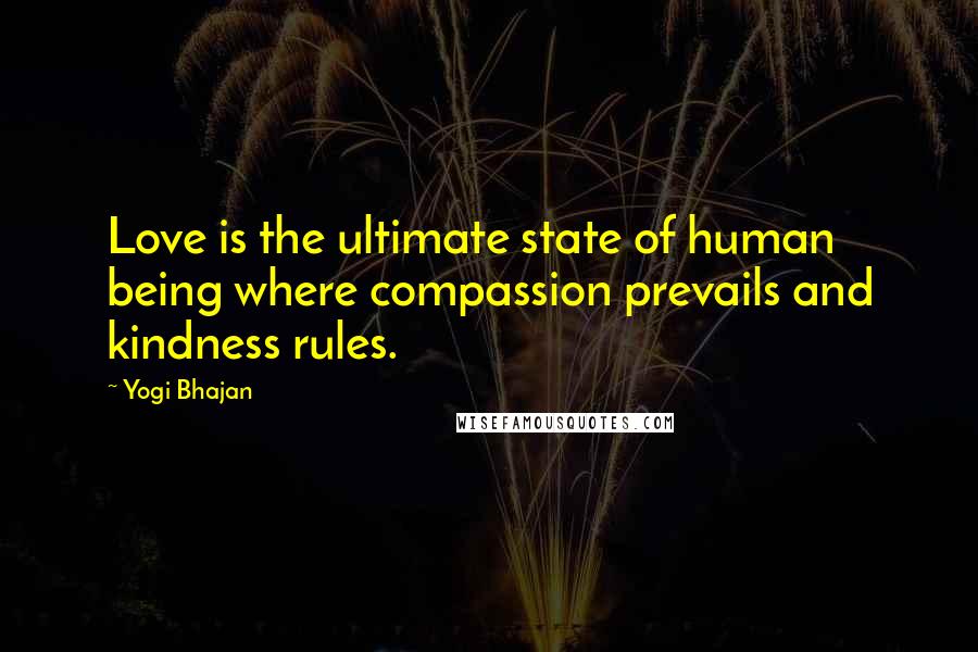 Yogi Bhajan Quotes: Love is the ultimate state of human being where compassion prevails and kindness rules.