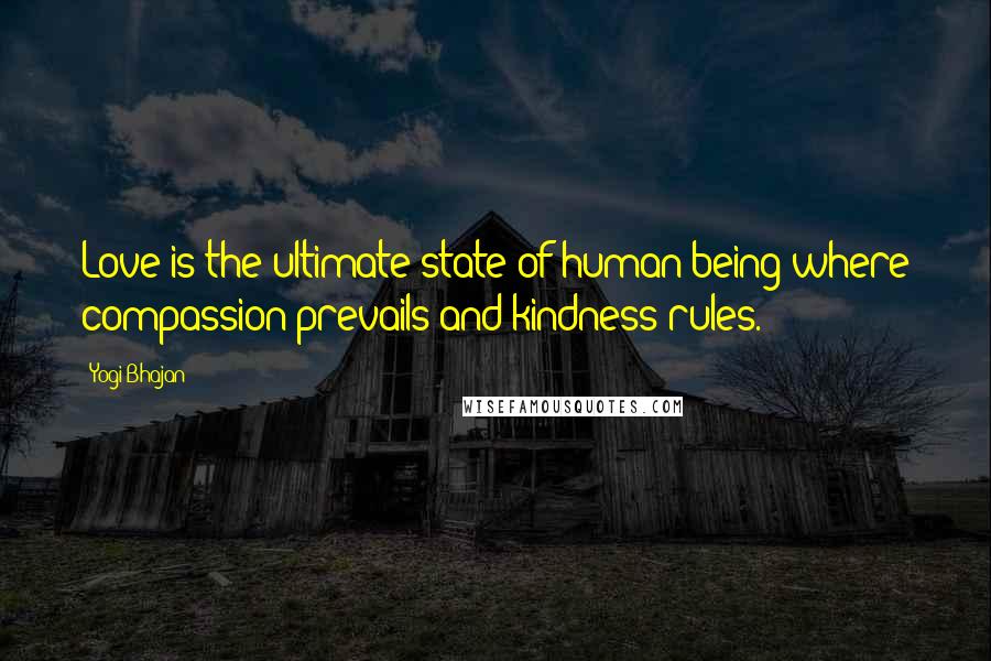 Yogi Bhajan Quotes: Love is the ultimate state of human being where compassion prevails and kindness rules.