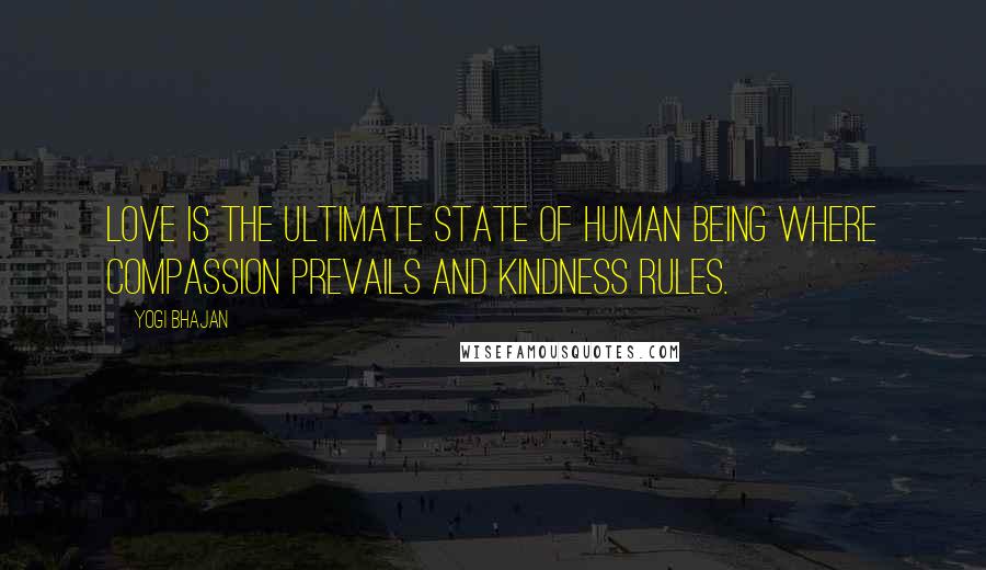 Yogi Bhajan Quotes: Love is the ultimate state of human being where compassion prevails and kindness rules.