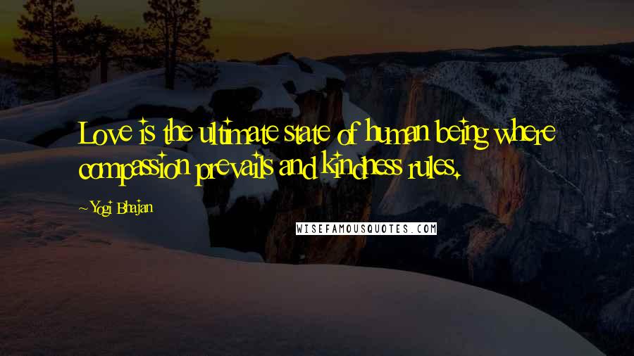 Yogi Bhajan Quotes: Love is the ultimate state of human being where compassion prevails and kindness rules.