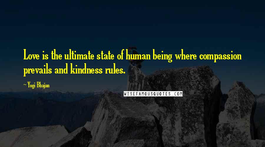 Yogi Bhajan Quotes: Love is the ultimate state of human being where compassion prevails and kindness rules.