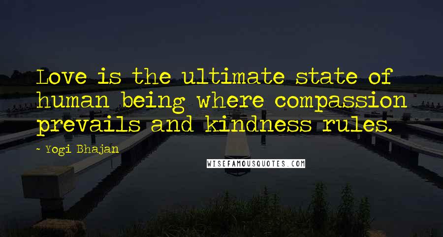 Yogi Bhajan Quotes: Love is the ultimate state of human being where compassion prevails and kindness rules.