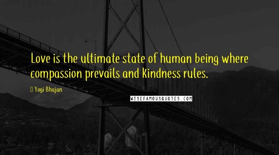 Yogi Bhajan Quotes: Love is the ultimate state of human being where compassion prevails and kindness rules.