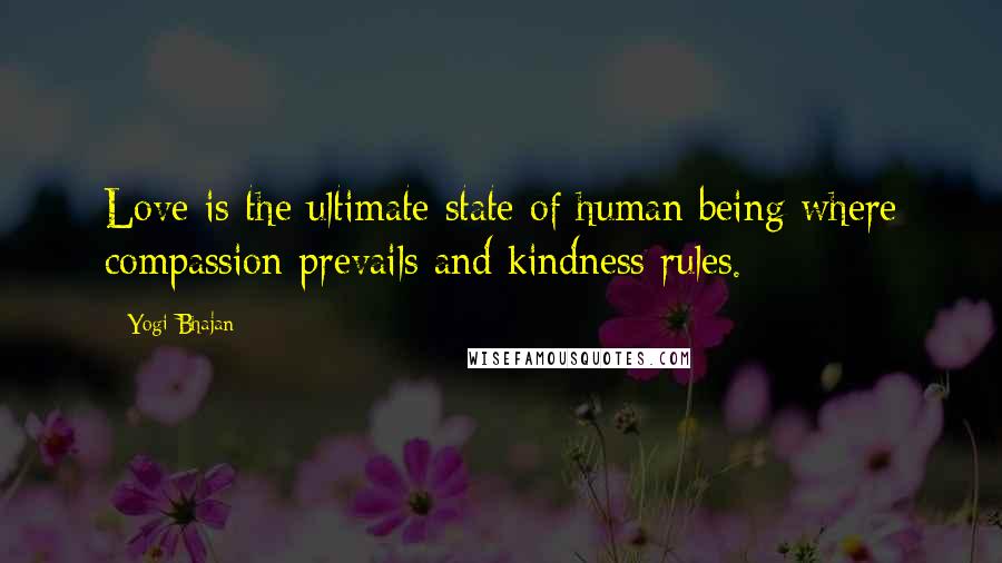 Yogi Bhajan Quotes: Love is the ultimate state of human being where compassion prevails and kindness rules.