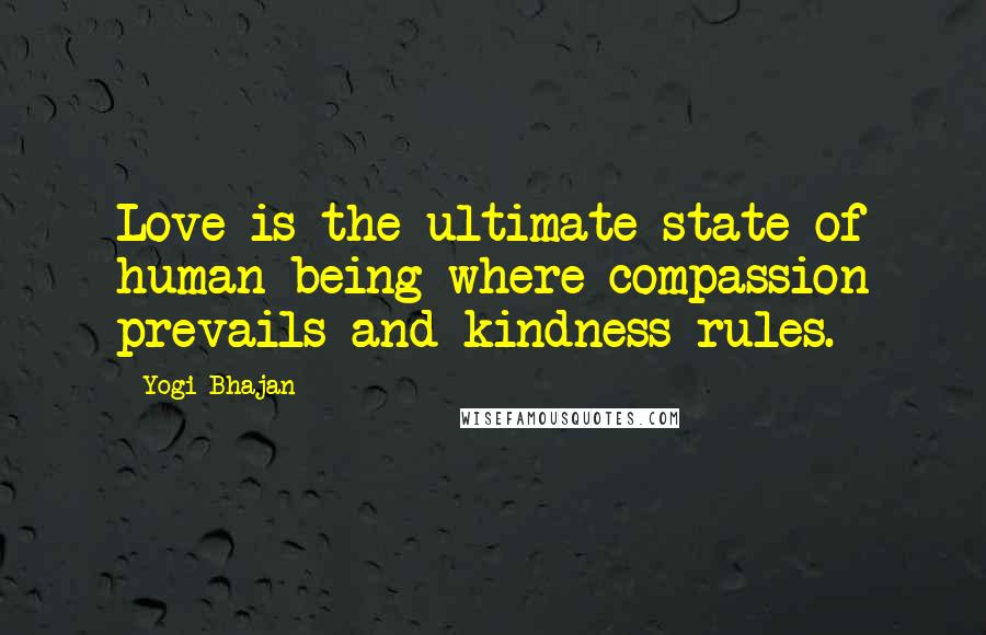 Yogi Bhajan Quotes: Love is the ultimate state of human being where compassion prevails and kindness rules.