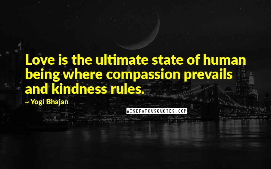 Yogi Bhajan Quotes: Love is the ultimate state of human being where compassion prevails and kindness rules.