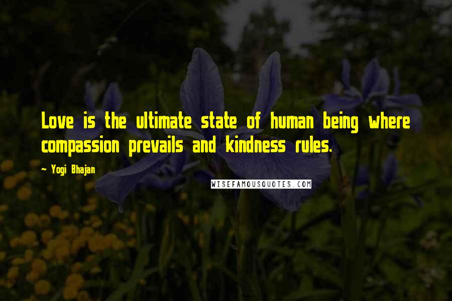 Yogi Bhajan Quotes: Love is the ultimate state of human being where compassion prevails and kindness rules.