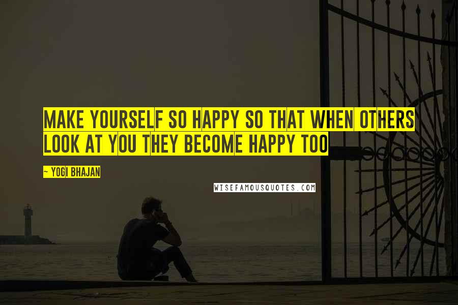 Yogi Bhajan Quotes: Make yourself so happy so that when others look at you they become happy too