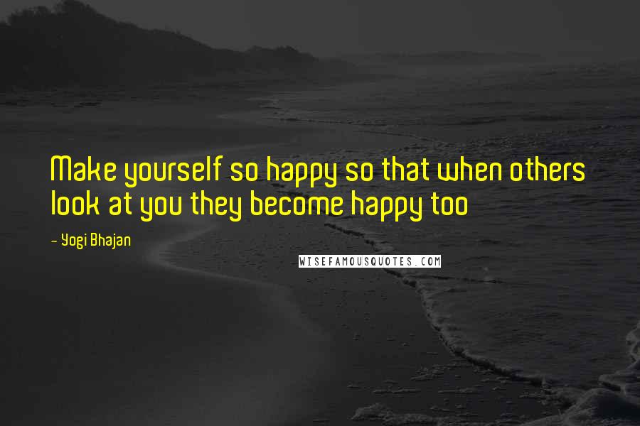 Yogi Bhajan Quotes: Make yourself so happy so that when others look at you they become happy too