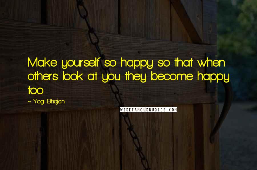 Yogi Bhajan Quotes: Make yourself so happy so that when others look at you they become happy too