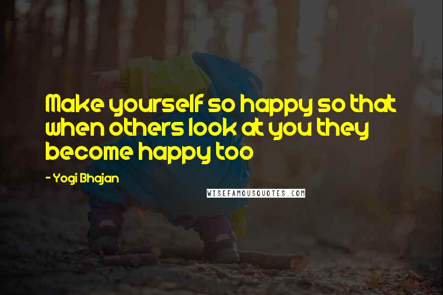 Yogi Bhajan Quotes: Make yourself so happy so that when others look at you they become happy too