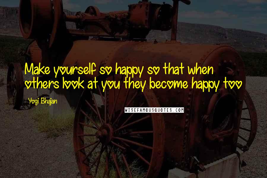 Yogi Bhajan Quotes: Make yourself so happy so that when others look at you they become happy too