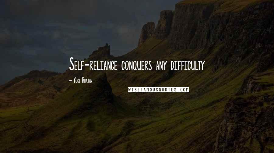 Yogi Bhajan Quotes: Self-reliance conquers any difficulty