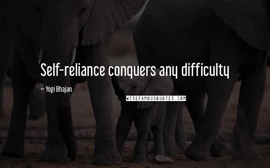 Yogi Bhajan Quotes: Self-reliance conquers any difficulty