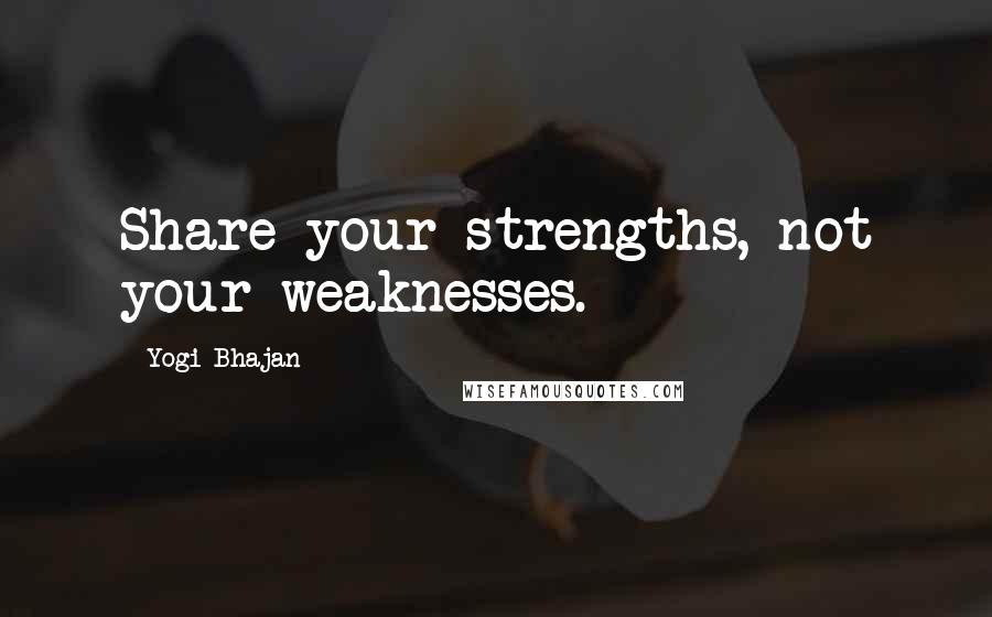 Yogi Bhajan Quotes: Share your strengths, not your weaknesses.