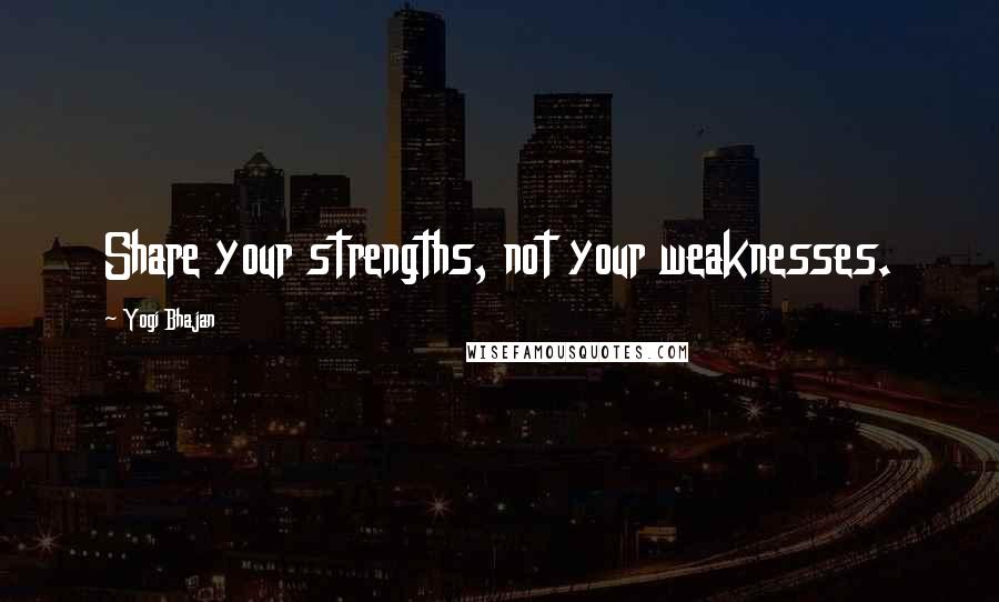 Yogi Bhajan Quotes: Share your strengths, not your weaknesses.