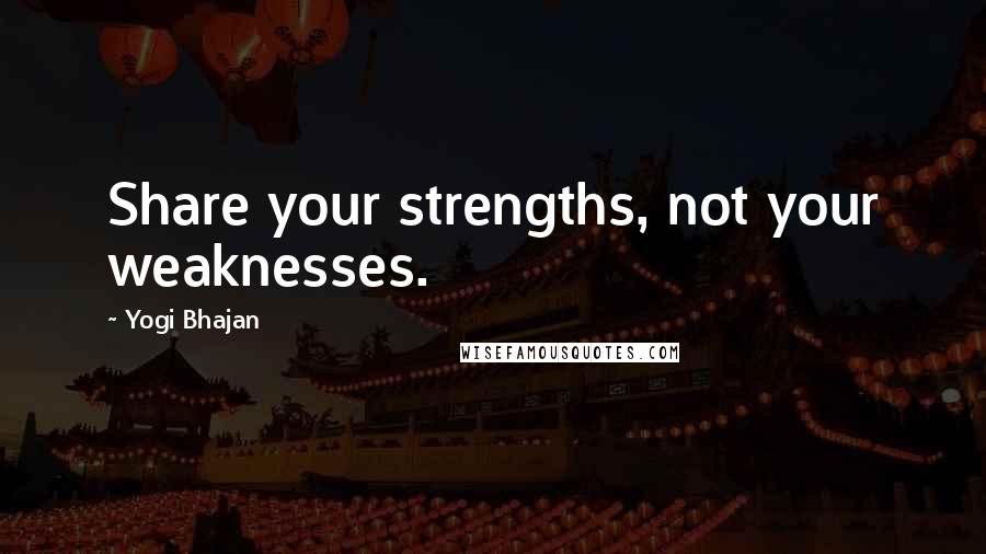 Yogi Bhajan Quotes: Share your strengths, not your weaknesses.