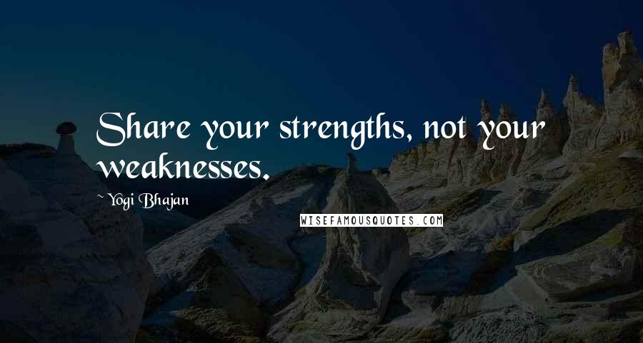 Yogi Bhajan Quotes: Share your strengths, not your weaknesses.