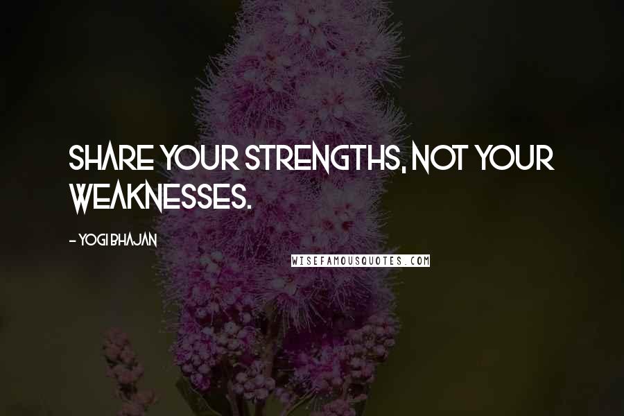 Yogi Bhajan Quotes: Share your strengths, not your weaknesses.