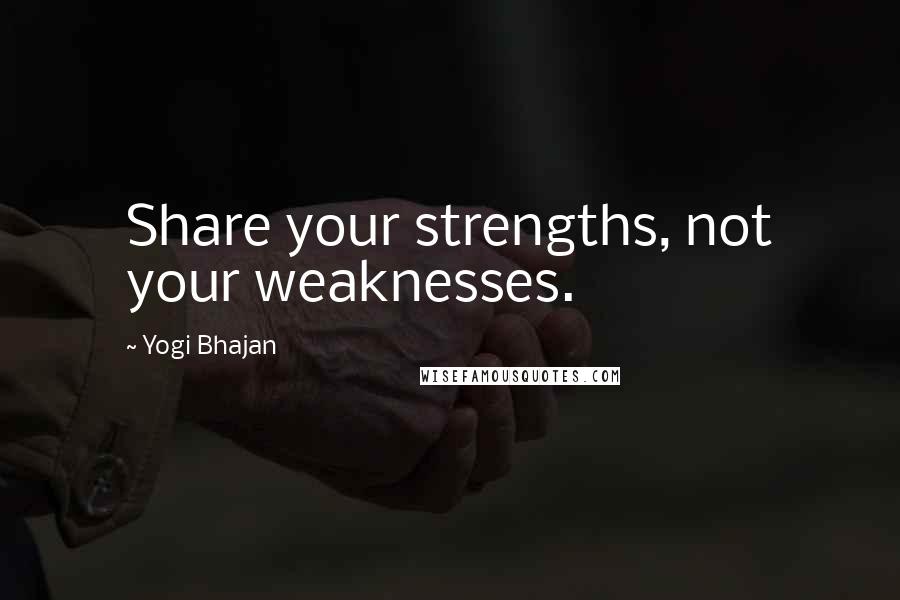 Yogi Bhajan Quotes: Share your strengths, not your weaknesses.
