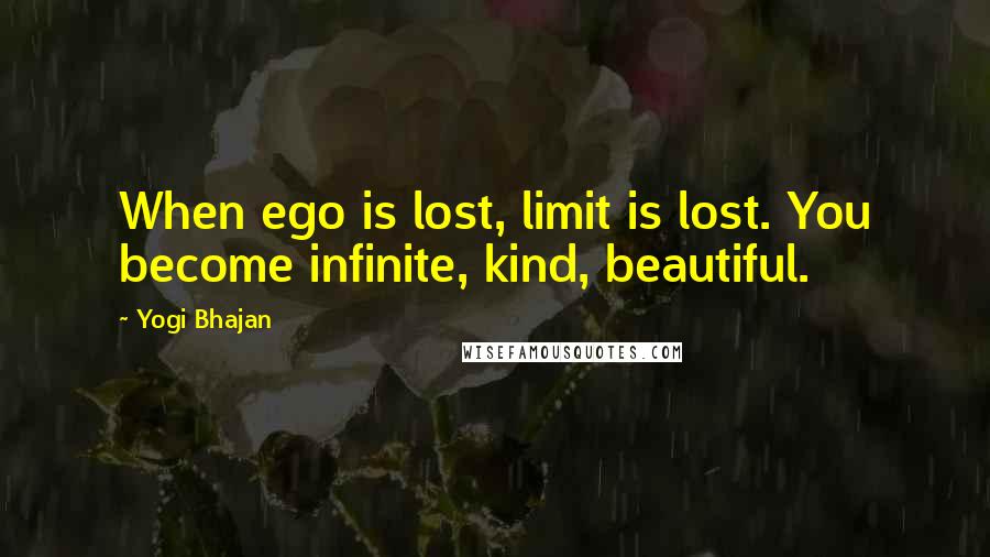 Yogi Bhajan Quotes: When ego is lost, limit is lost. You become infinite, kind, beautiful.