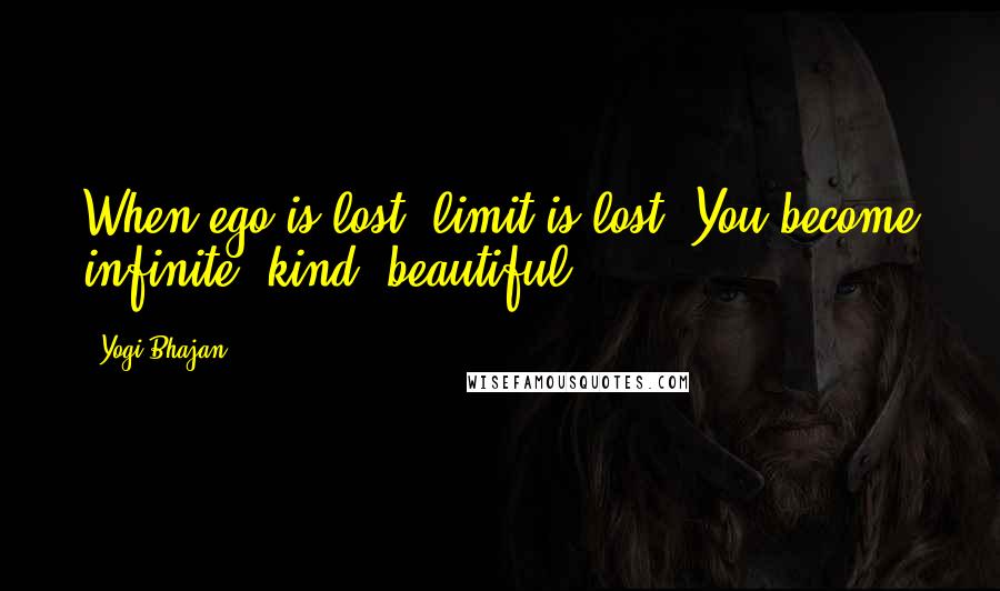 Yogi Bhajan Quotes: When ego is lost, limit is lost. You become infinite, kind, beautiful.