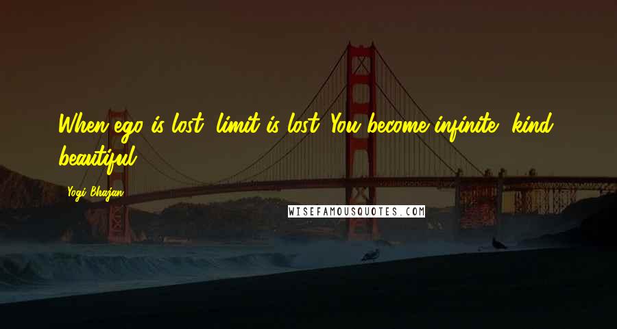 Yogi Bhajan Quotes: When ego is lost, limit is lost. You become infinite, kind, beautiful.