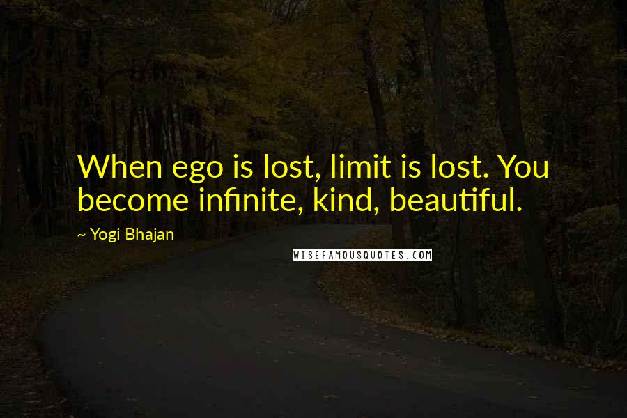 Yogi Bhajan Quotes: When ego is lost, limit is lost. You become infinite, kind, beautiful.