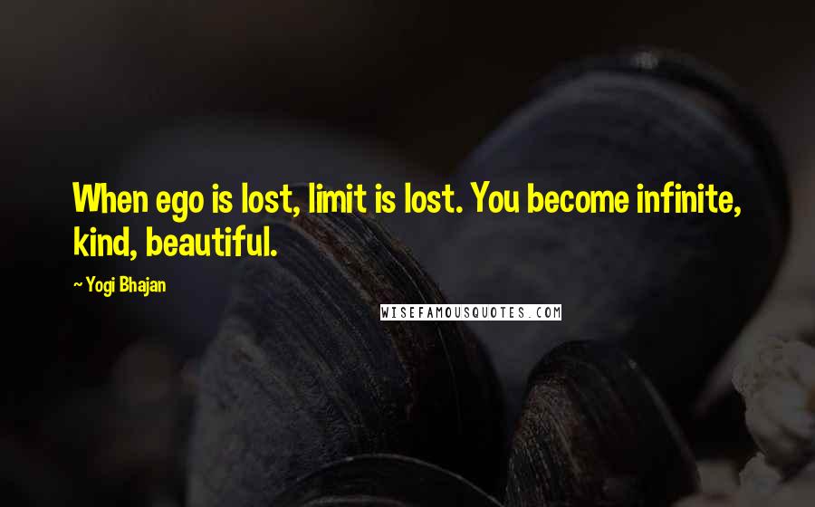 Yogi Bhajan Quotes: When ego is lost, limit is lost. You become infinite, kind, beautiful.