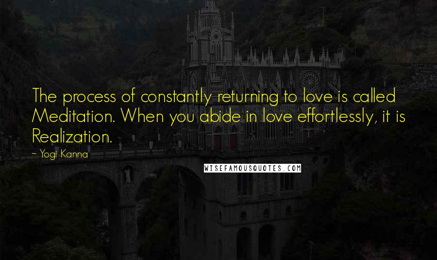 Yogi Kanna Quotes: The process of constantly returning to love is called Meditation. When you abide in love effortlessly, it is Realization.