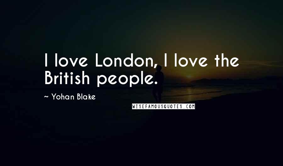 Yohan Blake Quotes: I love London, I love the British people.