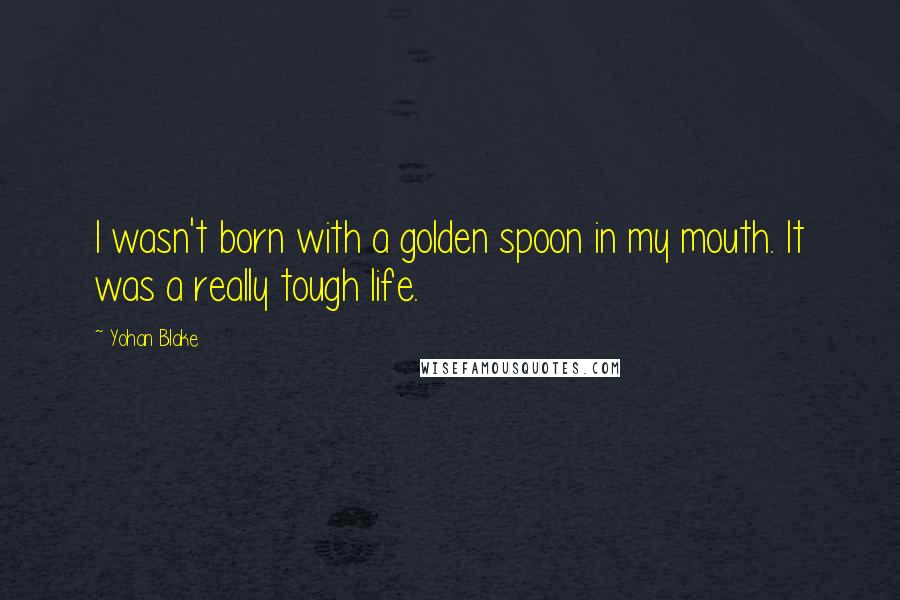 Yohan Blake Quotes: I wasn't born with a golden spoon in my mouth. It was a really tough life.