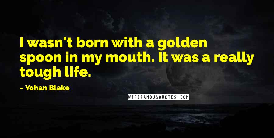 Yohan Blake Quotes: I wasn't born with a golden spoon in my mouth. It was a really tough life.