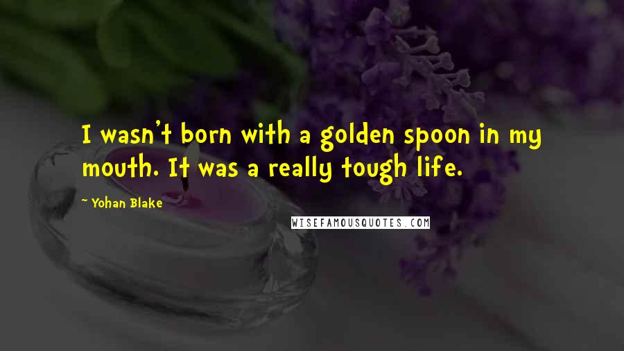 Yohan Blake Quotes: I wasn't born with a golden spoon in my mouth. It was a really tough life.